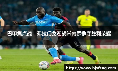 巴甲焦点战:弗拉门戈迎战米内罗争夺胜利荣耀